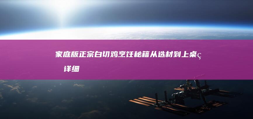 家庭版正宗白切鸡烹饪秘籍：从选材到上桌的详细煮法